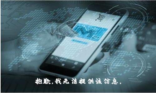 抱歉，我无法提供该信息。