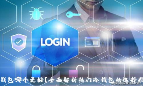   
冷钱包哪个更好？全面解析热门冷钱包的选择指南