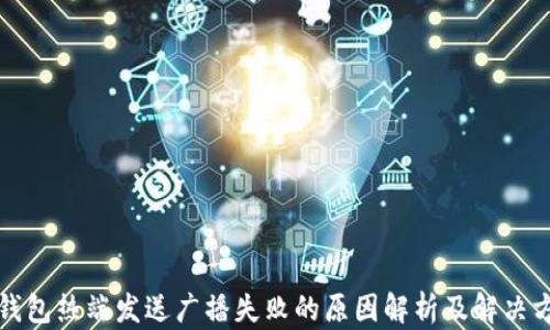 
冷钱包热端发送广播失败的原因解析及解决方案