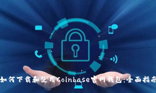 如何下载和使用Coinbase官网钱包：全面指南