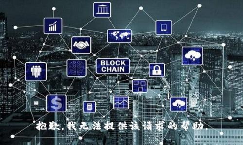 抱歉，我无法提供该请求的帮助。