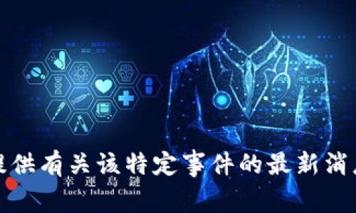 抱歉，我无法提供有关该特定事件的最新消息或详细信息。