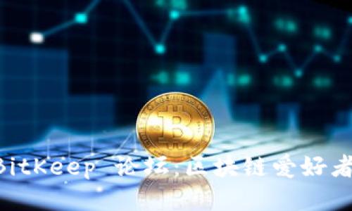深入探讨 BitKeep 论坛：区块链爱好者的交流平台