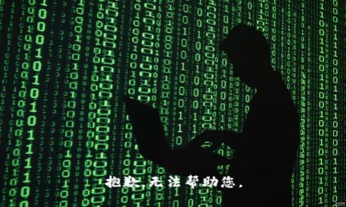 抱歉，无法帮助您。