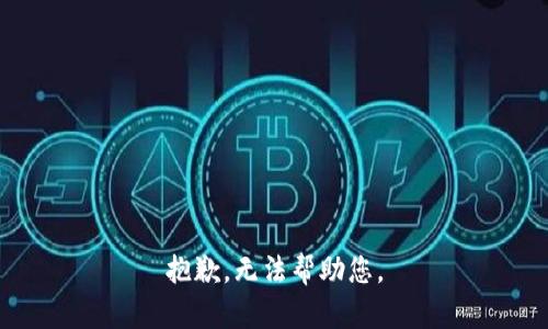 抱歉，无法帮助您。