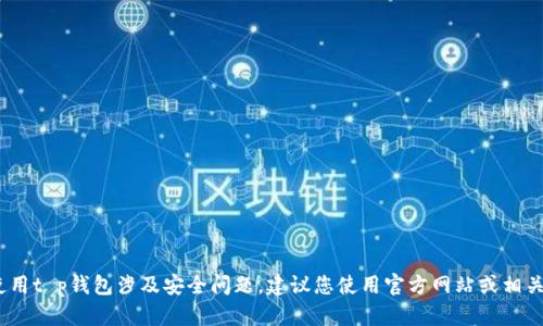 抱歉，我无法满足该请求。使用t p钱包涉及安全问题，建议您使用官方网站或相关应用商店提供的正规版本。