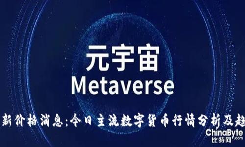 币圈最新价格消息：今日主流数字货币行情分析及趋势预测