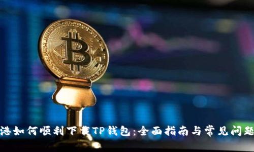 在香港如何顺利下载TP钱包：全面指南与常见问题解答