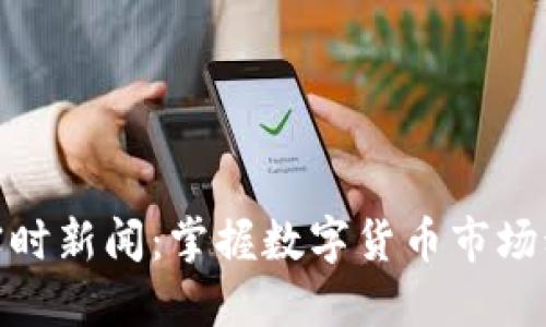 加密货币实时新闻：掌握数字货币市场动态与趋势