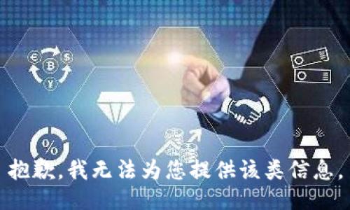 抱歉，我无法为您提供该类信息。