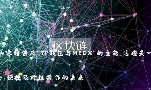 注意: 根据您的要求，下面的内容将涉及“TP钱包与MEDX”的主题，这将是一个涵盖相关信息的全面分析。

:
深入探索TP钱包与MEDX：安全、便捷及跨链操作的未来
