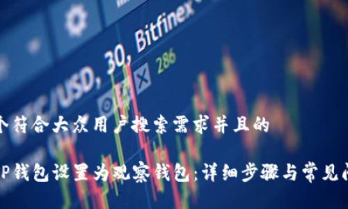 思考一个符合大众用户搜索需求并且的

如何将TP钱包设置为观察钱包：详细步骤与常见问题解答