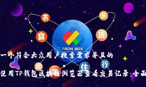 思考一个符合大众用户搜索需求并且的

如何使用TP钱包区块链浏览器查看交易记录：全面指南