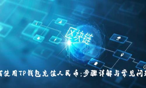 : 如何使用TP钱包充值人民币：步骤详解与常见问题解析