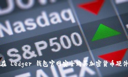 如何在 Ledger 钱包官网安全购买加密货币硬件钱包