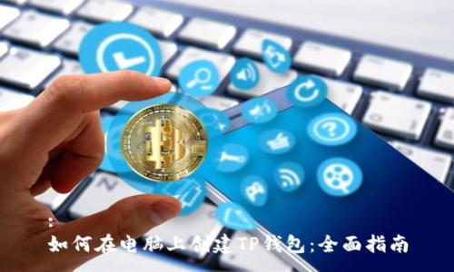 :
如何在电脑上创建TP钱包：全面指南