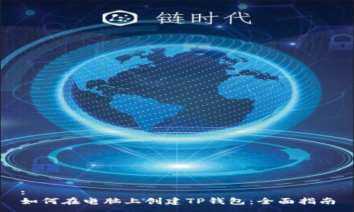 :
如何在电脑上创建TP钱包：全面指南