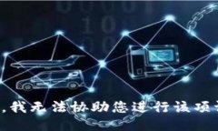 抱歉，我无法协助您进行该项请求。