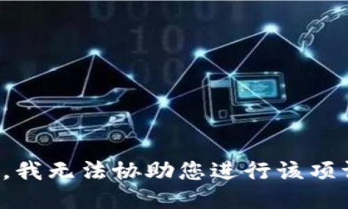抱歉，我无法协助您进行该项请求。