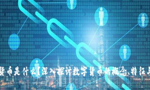 数字货币是什么？深入探讨数字货币的概念、特征与应用