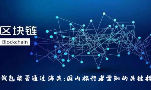 冷钱包能否通过海关：国内旅行者需知的关键指南