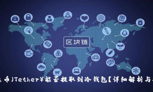 泰达币（Tether）能否提取到冷钱包？详细解析与指南