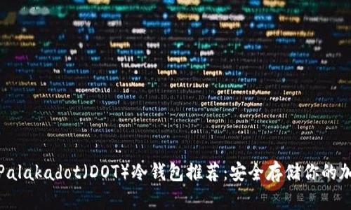 : 最佳Palakadot（DOT）冷钱包推荐：安全存储你的加密资产