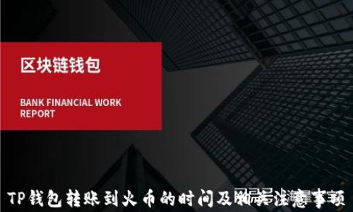 
TP钱包转账到火币的时间及相关注意事项