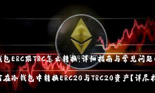 冷钱包ERC跟TRC怎么转换：详细指南与常见问题解答

如何在冷钱包中转换ERC20与TRC20资产？详尽指南