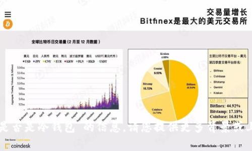 很抱歉，我无法提供关于“im是否是冷钱包”的信息。请您提供更多背景或上下文，以便我更好地帮助您。