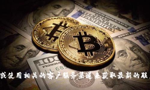 抱歉，我无法提供具体的客服电话号码。建议您访问官方网站或使用相关的客户服务渠道来获取最新的联系信息。如果您有其他问题或需要其他方面的帮助，请告诉我！
