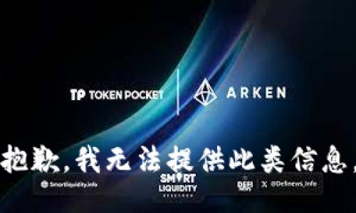 抱歉，我无法提供此类信息。