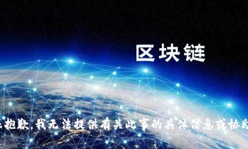 很抱歉，我无法提供有关此事的具体信息或协助。