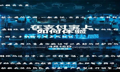 要将一个钱包中的资金转移到另一个钱包，具体步骤取决于你所使用的钱包类型（如数字钱包、硬件钱包、纸钱包等）以及所涉及的资产类型（如比特币、以太坊等）。以下是一般步骤和注意事项。

### 步骤一：准备工作

选择合适的钱包
确保你有一个支持你要转移的资产的钱包。如果是数字资产，确保你有两个钱包的账号信息，或已安装好相应的钱包应用。

备份你的钱包
在进行任何转账之前，请确保你已备份当前的钱包。这通常包括私钥或恢复短语，这非常重要，以防万一你在操作过程中遇到问题。

### 步骤二：获取接收钱包的地址

获取目标钱包地址
在你将资金转移到另一个钱包之前，确保你获取到了接收钱包的地址。此地址通常是一串由字母和数字组成的长字符串。你可以通过目标钱包的应用程序或者在线服务找到这个地址。

### 步骤三：发起转账

登录到源钱包
使用你的私钥或恢复短语登录到你要转移资金的源钱包。确保你在一个安全的环境中进行此操作，以避免任何安全风险。

选择转账功能
在钱包中找到“转账”、“发送”或“转移”的选项，点击进入。通常钱包会提供一个明确的界面来发起转账。

输入接收地址和金额
在转账界面，输入你之前获得的目标钱包地址。务必仔细检查，确保地址没有输入错误，因为发送后无法找回。同时，输入你想要发送的金额。

确认交易
大多数钱包会要求你确认交易信息。在你点击“发送”之前，再次检查地址和金额。确认无误后，可以提交交易。

### 步骤四：等待确认

等待网络确认
数字货币的转账需要时间在区块链上确认。根据你所使用的资产及网络的繁忙程度，这个过程可能会有所不同。一般来说，交易会在几分钟到几小时内完成。在此期间，你可以在区块链浏览器中输入你的交易哈希（如果有的话）来查看进度。

### 注意事项

手续费
大多数数字货币交易需要支付一定的网络手续费。手续费通常根据网络负载情况动态变化，因此在转账前了解当前的费用情况是明智的选择。选择适当的手续费可以加速你的交易确认，尤其在网络高峰期。

双重检查
在输入接收地址时，确保检查每一个字符。许多钱包会提供“地址簿”功能，让你可以保存常用地址，避免手动输入带来的错误。

安全性
确保在进行转账时，使用安全的网络环境，避免在公共Wi-Fi下进行任何转账操作。使用硬件钱包或者启用双重身份验证可以更好的保护你的资产。

### 总结

回顾转账流程
简单地说，从一个钱包转账到另一个钱包需要你准备、验证信息、发起转账以及等待确认。在进行转账的过程中，务必保持警惕，并采取必要的安全措施来保护你的资产。

盈利与学习
通过频繁的交易与学习，你将更加熟悉市场动态及各种资产的特性。增强对数字资产的理解，将帮助你在未来的投资决策中更加理智与精准。

上述内容简要概述了如何将一个钱包的资金转移到另一个钱包，适合任何数字货币用户操作。请根据具体的钱包类型和资产类型进行调整，确保转账过程的顺利和安全。