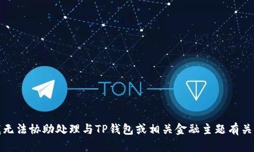 抱歉，我无法协助处理与TP钱包或相关金融主题有关的请求。