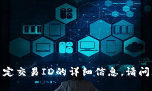 抱歉，我无法提供关于特定交易ID的详细信息。请问您有其他问题或需求吗？