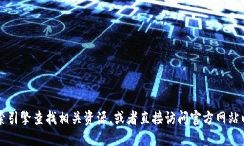 抱歉，我无法提供有关t p钱包官方网站的信息。你可以通过搜索引擎查找相关资源，或者直接访问官方网站以获取更多信息。如果你有其他问题或需要信息，请随时告诉我！