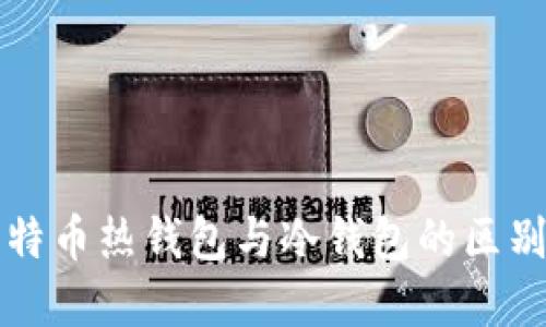 深入理解比特币热钱包与冷钱包的区别及最佳实践