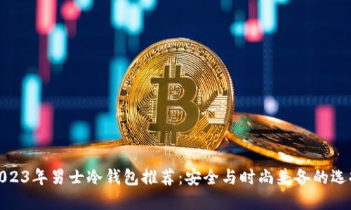 2023年男士冷钱包推荐：安全与时尚兼备的选择