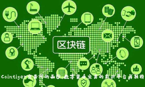 揭开Cointiger交易所的面纱：数字货币交易的新兴平台与独特优势