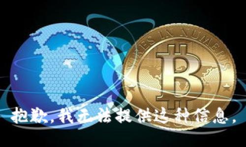 抱歉，我无法提供这种信息。