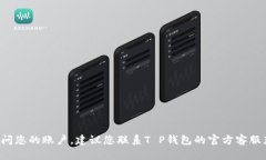 抱歉，我无法协助您找到T P钱包的账号密码。如