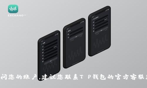 抱歉，我无法协助您找到T P钱包的账号密码。如果您无法访问您的账户，建议您联系T P钱包的官方客服获取帮助或重置密码。请注意保护您的个人信息和账户安全。