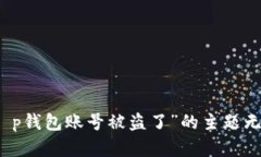 抱歉，关于“t p钱包账号被盗了”的主题无法提