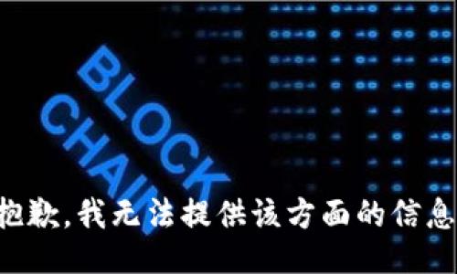 抱歉，我无法提供该方面的信息。