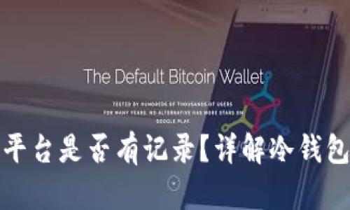 冷钱包转账平台是否有记录？详解冷钱包与交易隐私