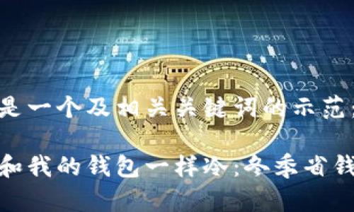 以下是一个及相关关键词的示范：

天气和我的钱包一样冷：冬季省钱攻略