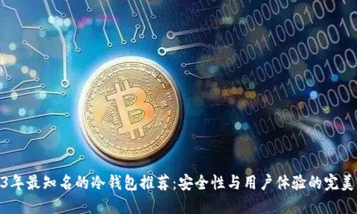 2023年最知名的冷钱包推荐：安全性与用户体验的完美结合