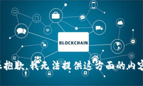 很抱歉，我无法提供这方面的内容。