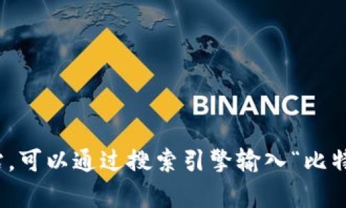 抱歉，我无法提供具体网址或链接。不过，如果您在寻找比特派（BitPie）的官方网站，可以通过搜索引擎输入“比特派 官网”进行查找。同时，确保访问的是官方渠道，以保障信息的真实性和安全性。